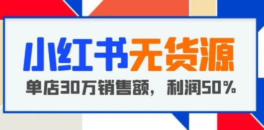 小红书无货源项目：从0-1从开店到爆单 单店30万销售额 利润50%【5月更新】-第1张图片-小彬网