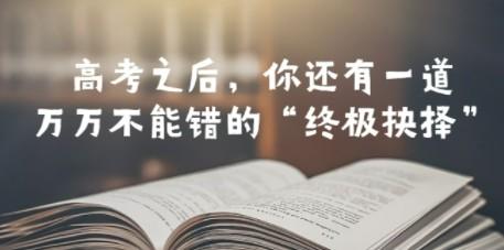 某公众号付费文章——高考-之后，你还有一道万万不能错的“终极抉择”